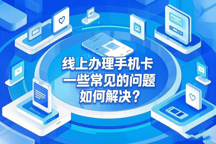 线上办理手机卡，一些常见的问题，如何解决？