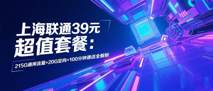 上海联通39元超值套餐：215G通用流量+20G定向+100分钟通话全解析